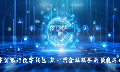 中信银行数字钱包：新一代金融服务的便捷选择