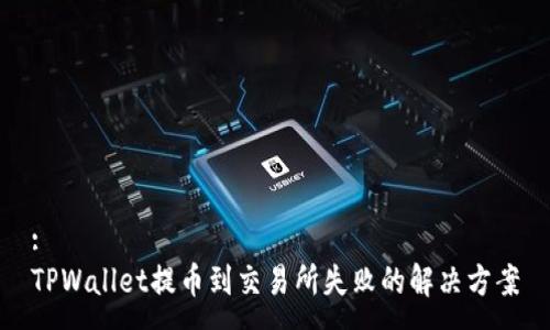 :
TPWallet提币到交易所失败的解决方案