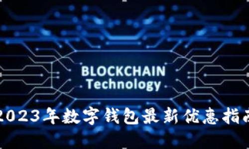 2023年数字钱包最新优惠指南