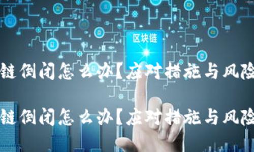 区块链倒闭怎么办？应对措施与风险防范

区块链倒闭怎么办？应对措施与风险防范